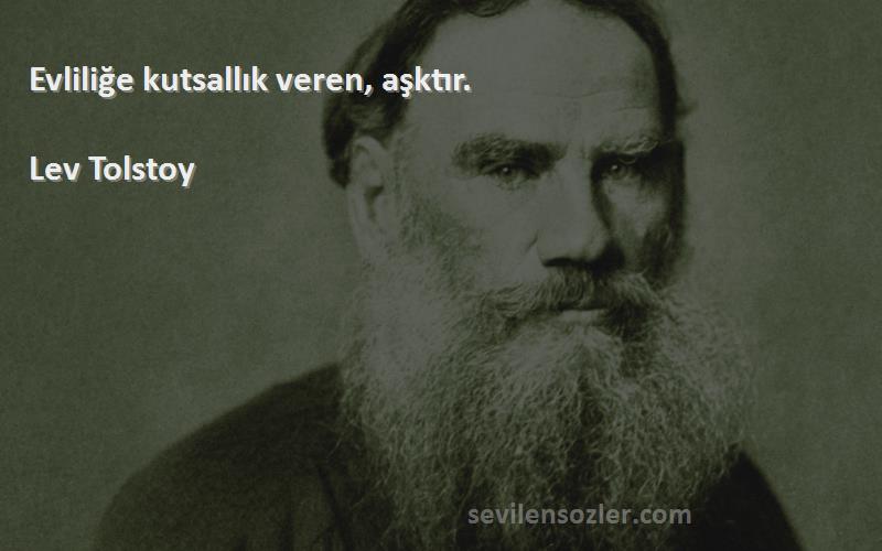 Lev Tolstoy - Evliliğe kutsallık veren, aşktır.
