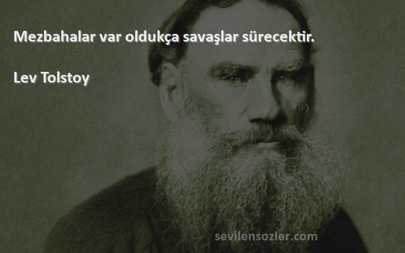 Lev Tolstoy Sözleri 
Mezbahalar var oldukça savaşlar sürecektir.
