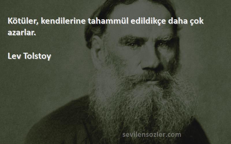 Lev Tolstoy Sözleri 
Kötüler, kendilerine tahammül edildikçe daha çok azarlar.
