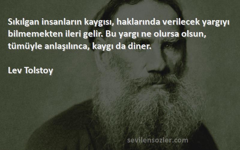 Lev Tolstoy Sözleri 
Sıkılgan insanların kaygısı, haklarında verilecek yargıyı bilmemekten ileri gelir. Bu yargı ne olursa olsun, tümüyle anlaşılınca, kaygı da diner.

