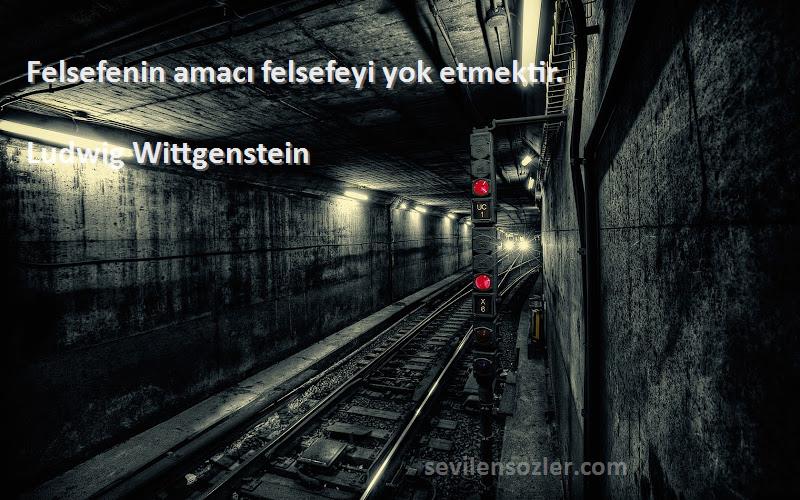 Ludwig Wittgenstein Sözleri 
Felsefenin amacı felsefeyi yok etmektir.
