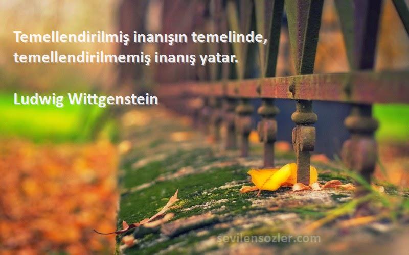 Ludwig Wittgenstein Sözleri 
Temellendirilmiş inanışın temelinde, temellendirilmemiş inanış yatar.
