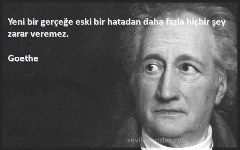 Goethe - Yeni bir gerçeğe eski bir hatadan daha fazla hiçbir şey zarar veremez.
