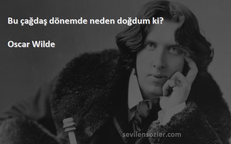 Oscar Wilde - Bu çağdaş dönemde neden doğdum ki?