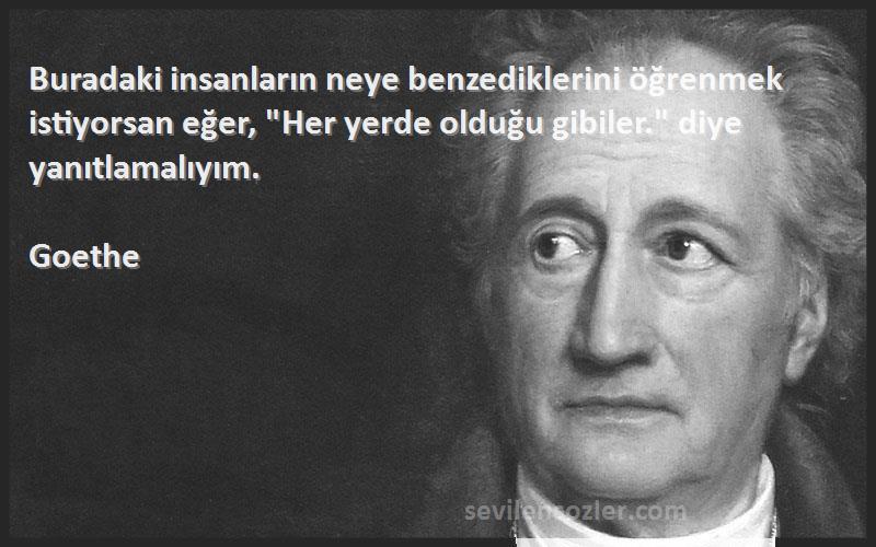 Goethe Sözleri 
Buradaki insanların neye benzediklerini öğrenmek istiyorsan eğer, Her yerde olduğu gibiler. diye yanıtlamalıyım.
