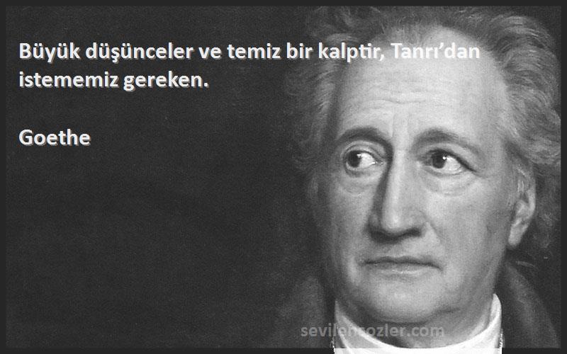 Goethe - Büyük düşünceler ve temiz bir kalptir, Tanrı’dan istememiz gereken.

