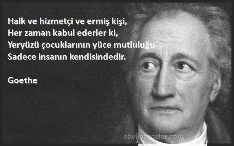 Goethe Sözleri 
Halk ve hizmetçi ve ermiş kişi,
Her zaman kabul ederler ki,
Yeryüzü çocuklarının yüce mutluluğu
Sadece insanın kendisindedir.

