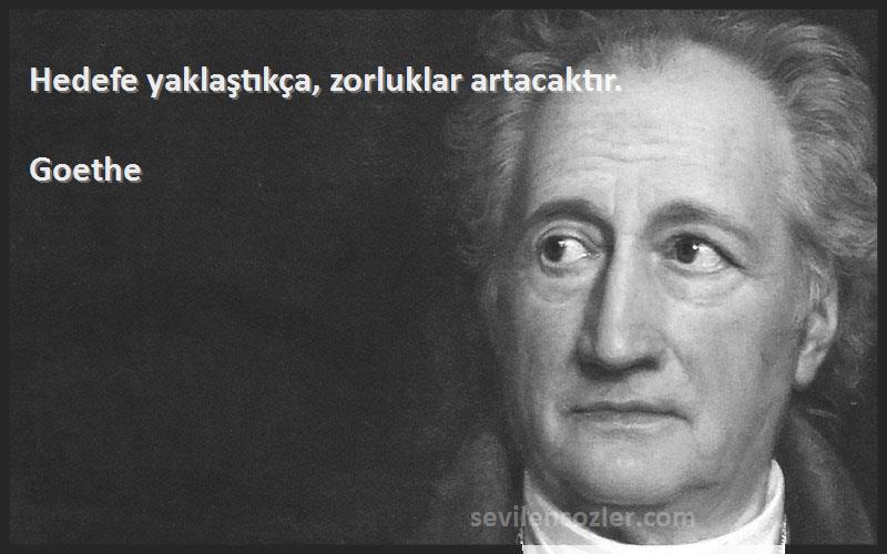 Goethe - Hedefe yaklaştıkça, zorluklar artacaktır.
