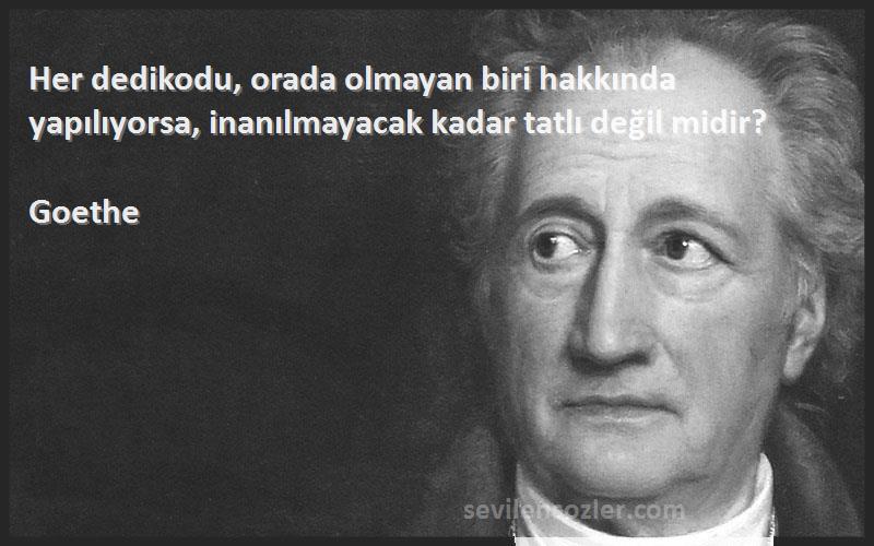 Goethe - Her dedikodu, orada olmayan biri hakkında yapılıyorsa, inanılmayacak kadar tatlı değil midir?
