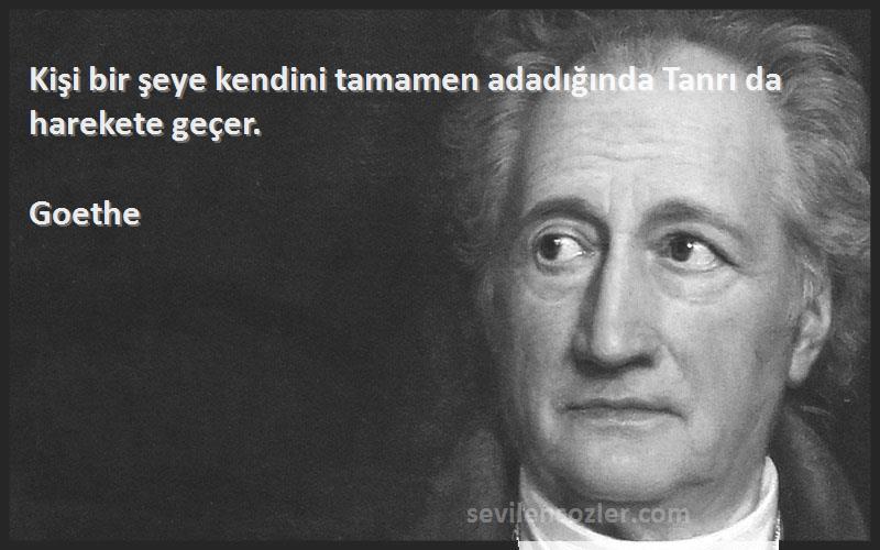 Goethe - Kişi bir şeye kendini tamamen adadığında Tanrı da harekete geçer.
