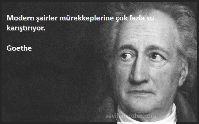 Goethe Sözleri 
Modern şairler mürekkeplerine çok fazla su karıştırıyor.
