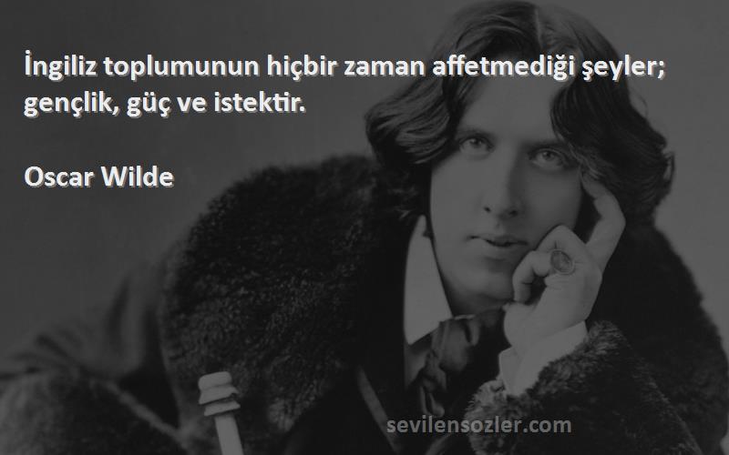 Oscar Wilde - İngiliz toplumunun hiçbir zaman affetmediği şeyler; gençlik, güç ve istektir.