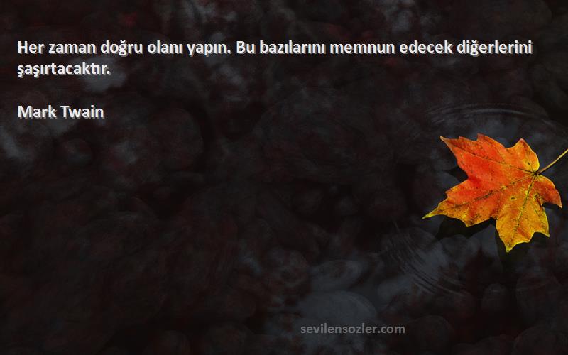 Mark Twain - Her zaman doğru olanı yapın. Bu bazılarını memnun edecek diğerlerini şaşırtacaktır.

