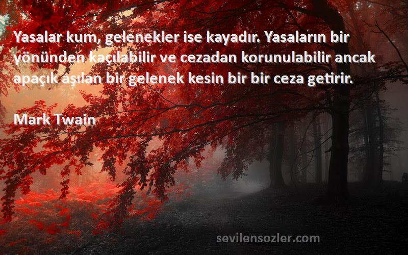 Mark Twain Sözleri 
Yasalar kum, gelenekler ise kayadır. Yasaların bir yönünden kaçılabilir ve cezadan korunulabilir ancak apaçık aşılan bir gelenek kesin bir bir ceza getirir.
