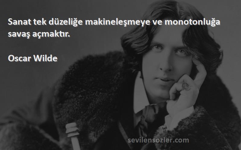 Oscar Wilde - Sanat tek düzeliğe makineleşmeye ve monotonluğa savaş açmaktır.