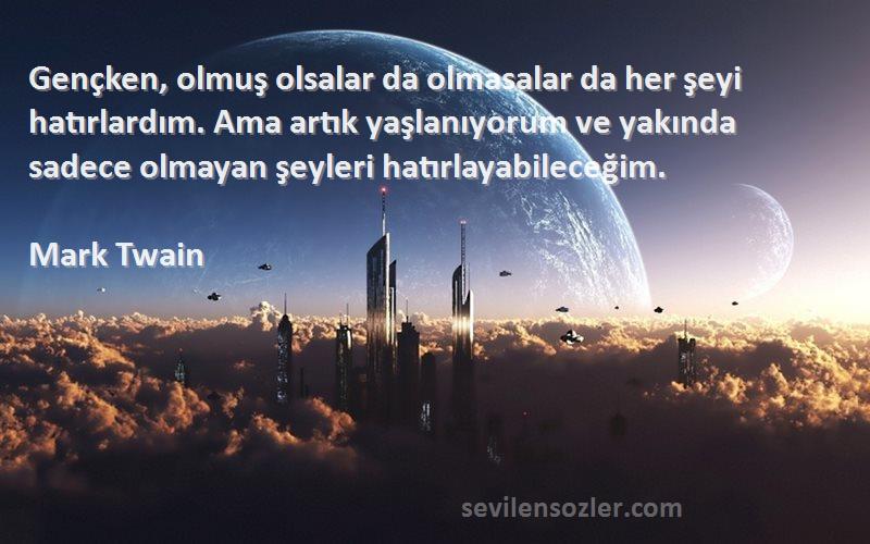 Mark Twain Sözleri 
Gençken, olmuş olsalar da olmasalar da her şeyi hatırlardım. Ama artık yaşlanıyorum ve yakında sadece olmayan şeyleri hatırlayabileceğim.
