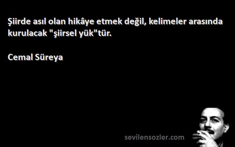 Cemal Süreya - Şiirde asıl olan hikâye etmek değil, kelimeler arasında kurulacak şiirsel yüktür.
