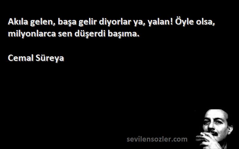 Cemal Süreya Sözleri 
Akıla gelen, başa gelir diyorlar ya, yalan! Öyle olsa, milyonlarca sen düşerdi başıma.
