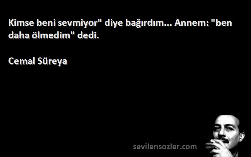 Cemal Süreya - Kimse beni sevmiyor diye bağırdım... Annem: ben daha ölmedim dedi.
