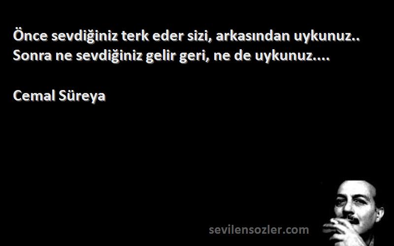 Cemal Süreya Sözleri 
Önce sevdiğiniz terk eder sizi, arkasından uykunuz.. Sonra ne sevdiğiniz gelir geri, ne de uykunuz....
