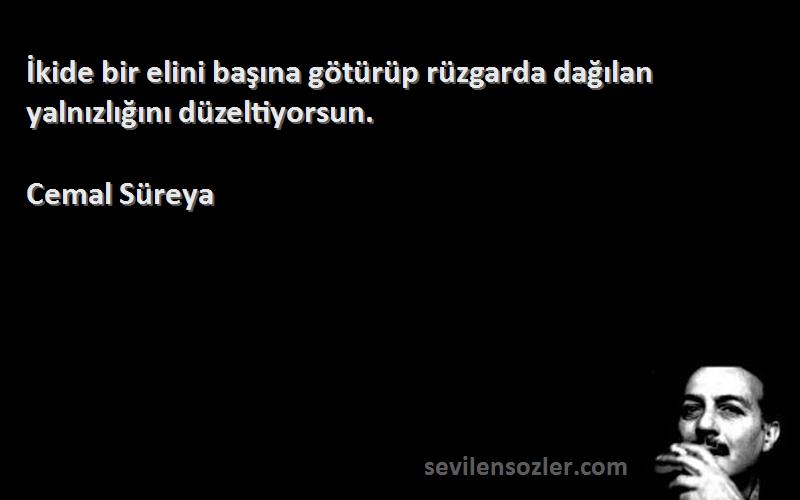 Cemal Süreya Sözleri 
İkide bir elini başına götürüp rüzgarda dağılan yalnızlığını düzeltiyorsun.
