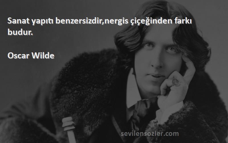 Oscar Wilde - Sanat yapıtı benzersizdir,nergis çiçeğinden farkı budur.