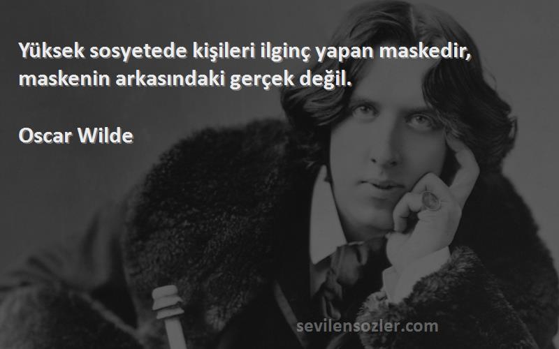 Oscar Wilde - Yüksek sosyetede kişileri ilginç yapan maskedir, maskenin arkasındaki gerçek değil.