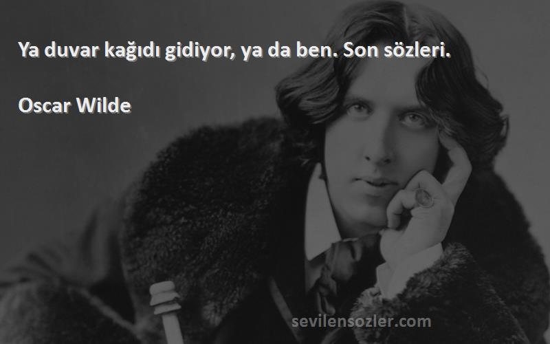 Oscar Wilde - Ya duvar kağıdı gidiyor, ya da ben. Son sözleri.