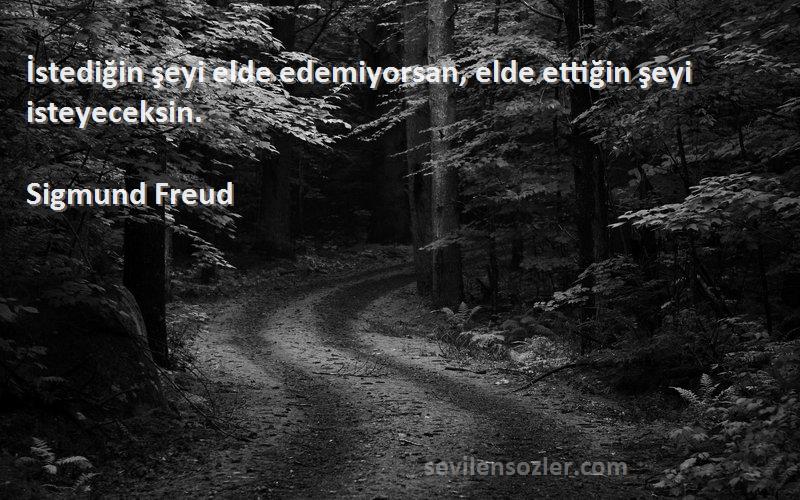 Sigmund Freud - İstediğin şeyi elde edemiyorsan, elde ettiğin şeyi isteyeceksin.

