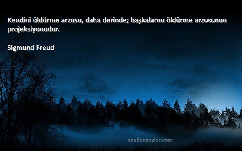 Sigmund Freud Sözleri 
Kendini öldürme arzusu, daha derinde; başkalarını öldürme arzusunun projeksiyonudur.
