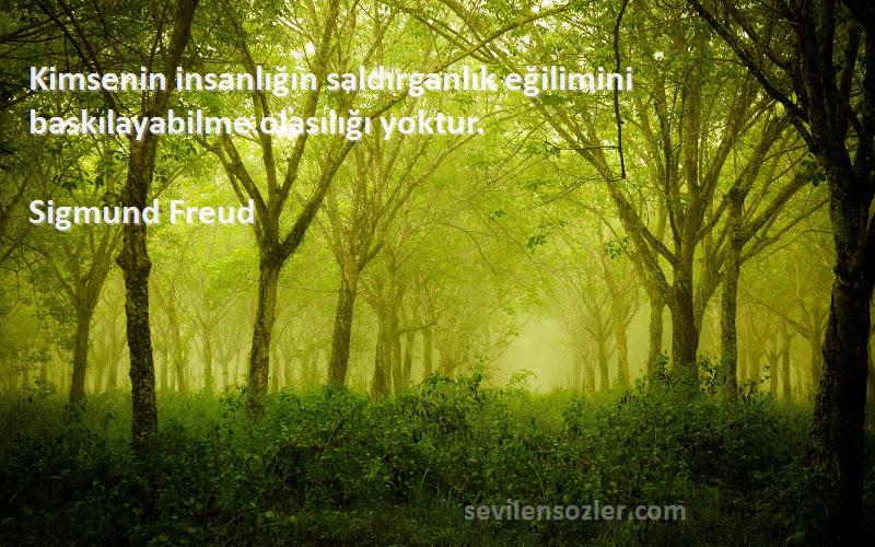 Sigmund Freud Sözleri 
Kimsenin insanlığın saldırganlık eğilimini baskılayabilme olasılığı yoktur.
