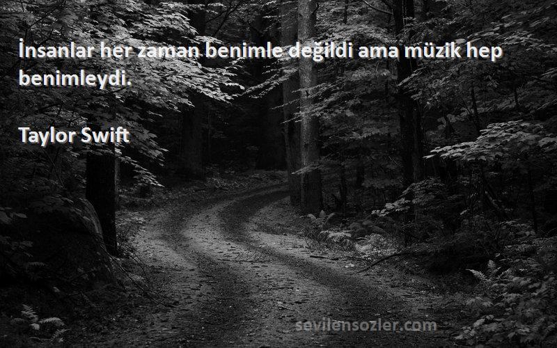 Taylor Swift Sözleri 
İnsanlar her zaman benimle değildi ama müzik hep benimleydi.
