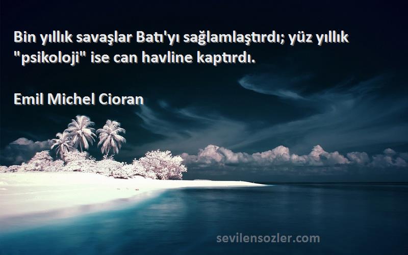 Emil Michel Cioran Sözleri 
Bin yıllık savaşlar Batı'yı sağlamlaştırdı; yüz yıllık psikoloji ise can havline kaptırdı.
