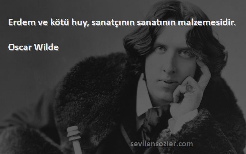 Oscar Wilde Sözleri 
Erdem ve kötü huy, sanatçının sanatının malzemesidir.