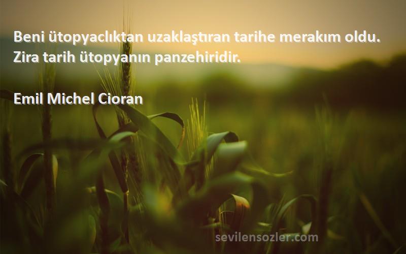 Emil Michel Cioran Sözleri 
Beni ütopyaclıktan uzaklaştıran tarihe merakım oldu. Zira tarih ütopyanın panzehiridir.
