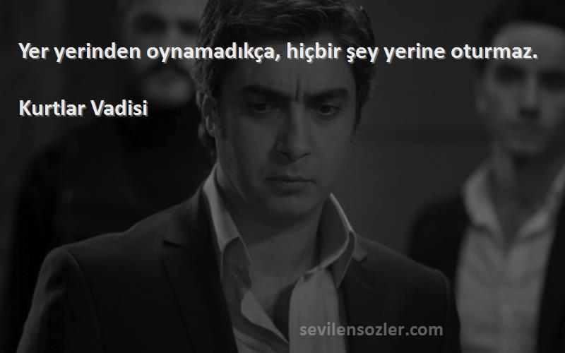 Kurtlar Vadisi - Yer yerinden oynamadıkça, hiçbir şey yerine oturmaz.
