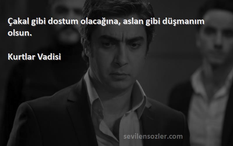 Kurtlar Vadisi - Çakal gibi dostum olacağına, aslan gibi düşmanım olsun.
