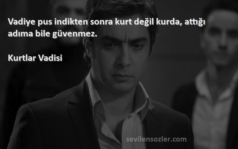 Kurtlar Vadisi Sözleri 
Vadiye pus indikten sonra kurt değil kurda, attığı adıma bile güvenmez.
