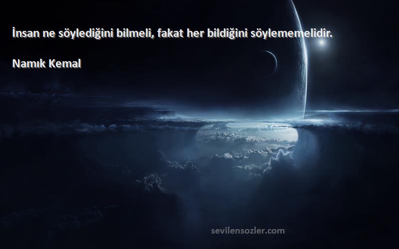 Namık Kemal Sözleri 
İnsan ne söylediğini bilmeli, fakat her bildiğini söylememelidir.