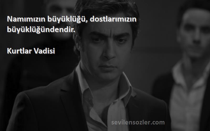 Kurtlar Vadisi - Namımızın büyüklüğü, dostlarımızın büyüklüğündendir.
