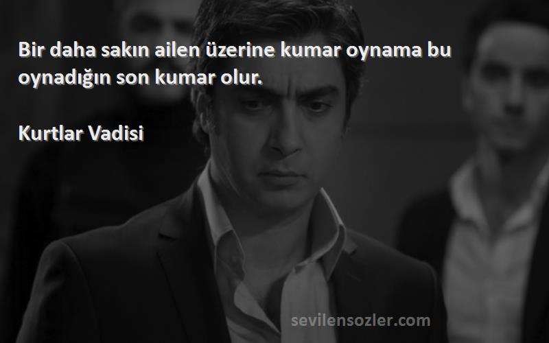 Kurtlar Vadisi - Bir daha sakın ailen üzerine kumar oynama bu oynadığın son kumar olur.
