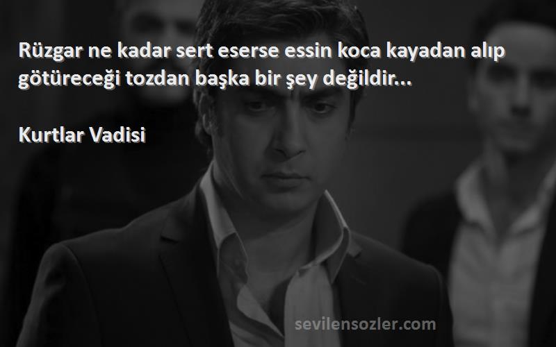 Kurtlar Vadisi - Rüzgar ne kadar sert eserse essin koca kayadan alıp götüreceği tozdan başka bir şey değildir...
