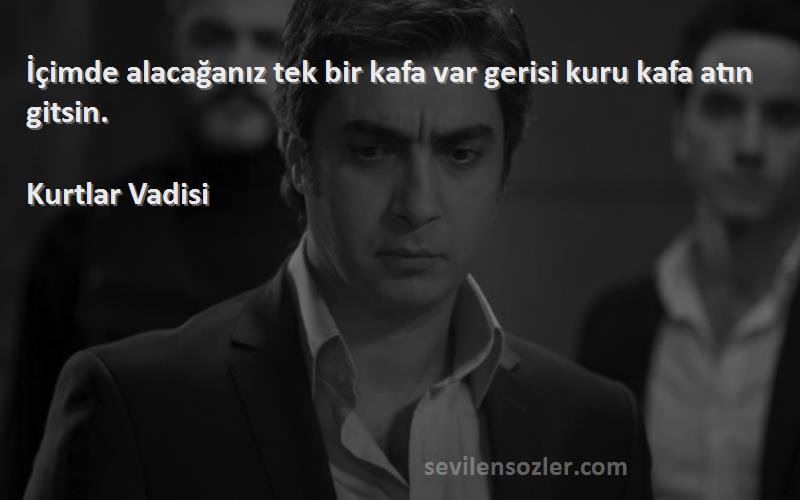 Kurtlar Vadisi - İçimde alacağanız tek bir kafa var gerisi kuru kafa atın gitsin.
