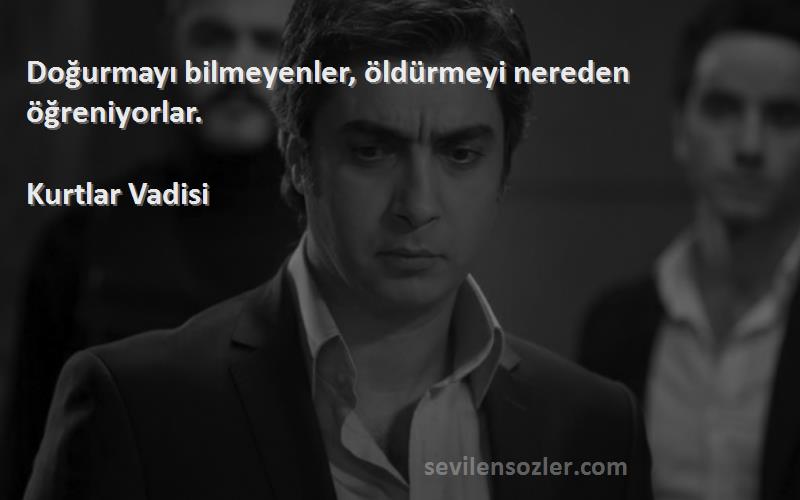 Kurtlar Vadisi - Doğurmayı bilmeyenler, öldürmeyi nereden öğreniyorlar.
