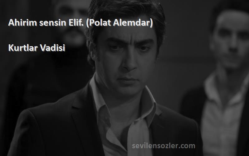 Kurtlar Vadisi Sözleri 
Ahirim sensin Elif. (Polat Alemdar)
