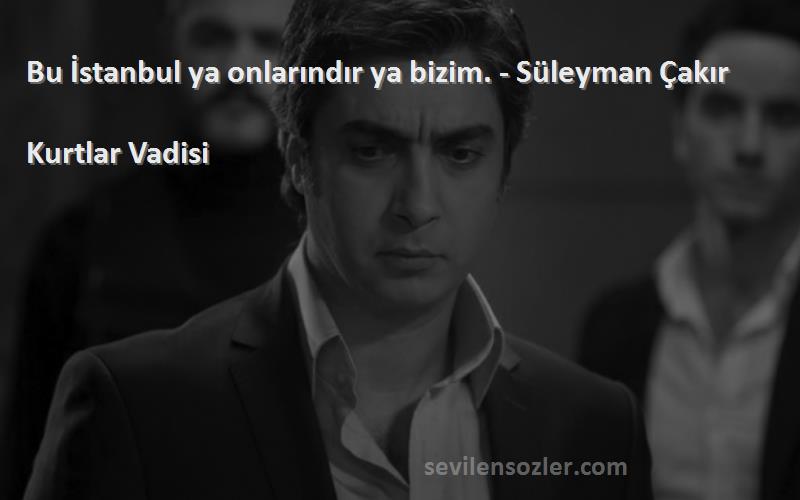 Kurtlar Vadisi - Bu İstanbul ya onlarındır ya bizim. - Süleyman Çakır
