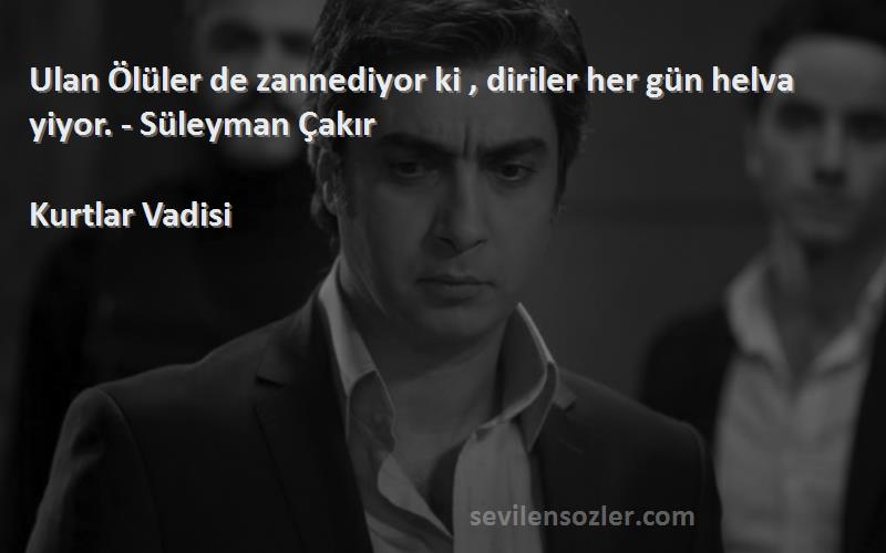 Kurtlar Vadisi - Ulan Ölüler de zannediyor ki , diriler her gün helva yiyor. - Süleyman Çakır

