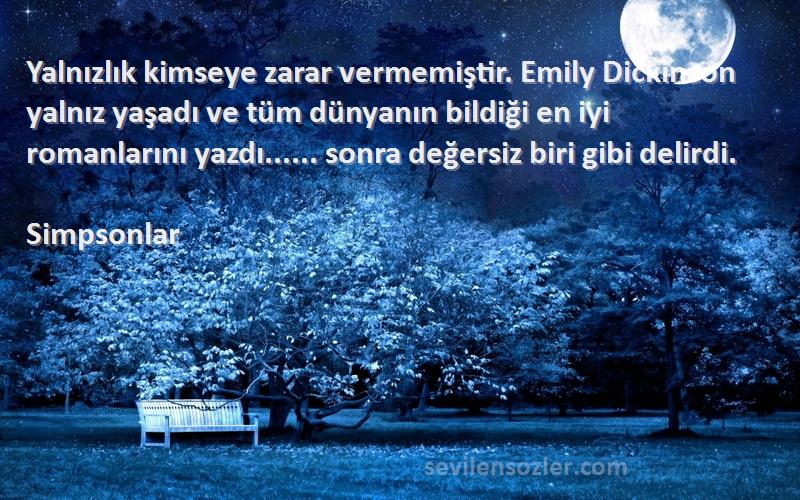 Simpsonlar Sözleri 
Yalnızlık kimseye zarar vermemiştir. Emily Dickinson yalnız yaşadı ve tüm dünyanın bildiği en iyi romanlarını yazdı...... sonra değersiz biri gibi delirdi.
