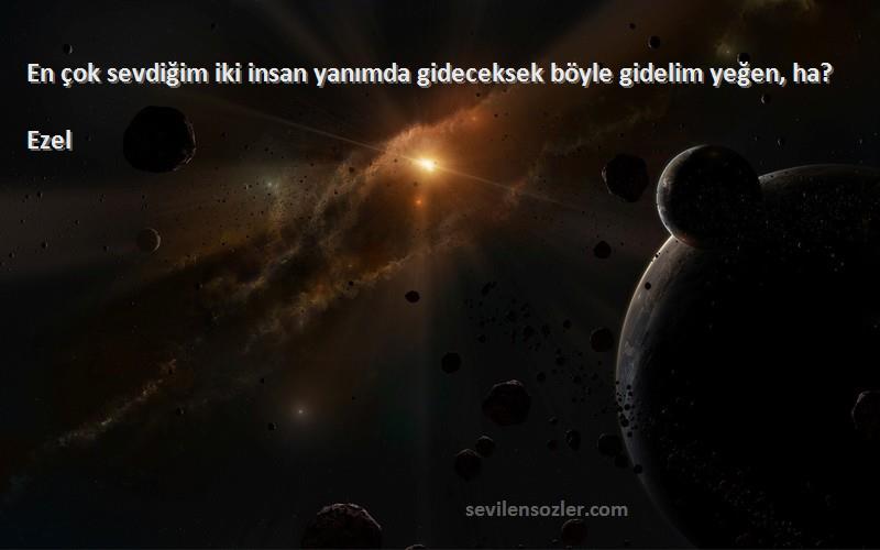 Ezel - En çok sevdiğim iki insan yanımda gideceksek böyle gidelim yeğen, ha?
