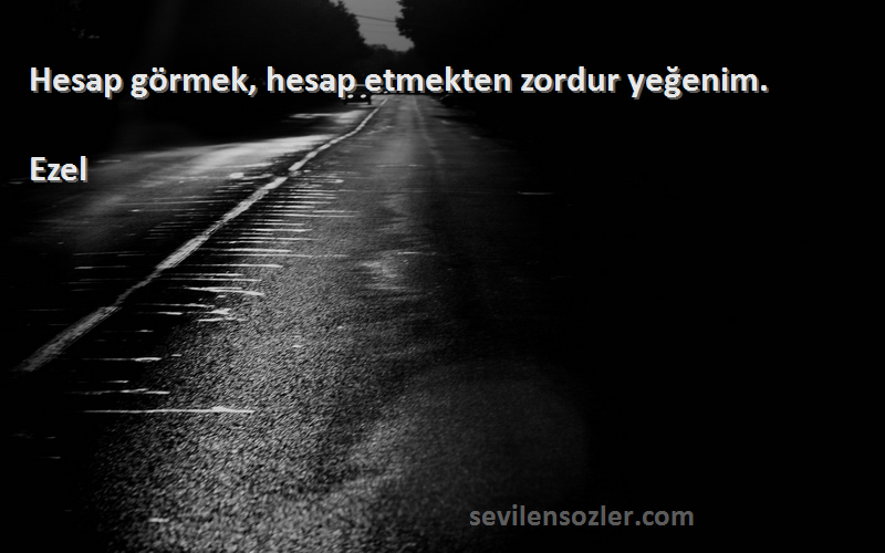 Ezel - Hesap görmek, hesap etmekten zordur yeğenim.

